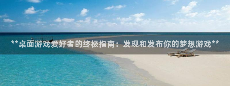 新宝gg平台注册地址：**桌面游戏爱好者的终极指南：发现和发布你的梦想游戏**