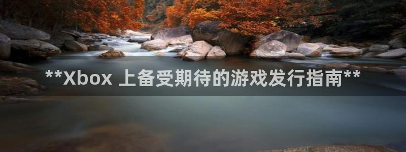 新宝gg创造奇迹平台登录入口：**Xbox 上备受期待的游戏发行指南**