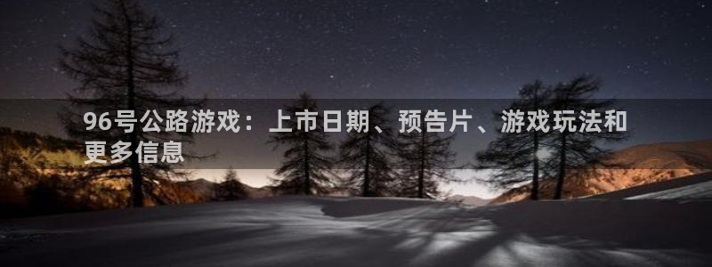 新宝gg创造奇迹平台注册登录：96号公路游戏：上市日期、预告片、游戏玩法和
更多信息