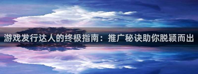 新宝gg案件：游戏发行达人的终极指南：推广秘诀助你脱颖而出