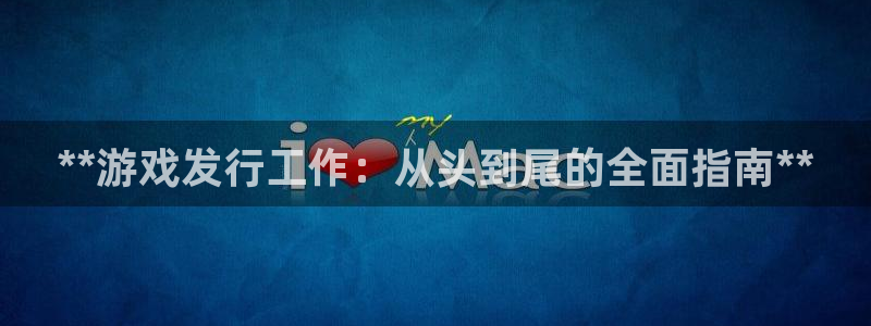新宝gg — 创造奇迹!：**游戏发行工作：从头到尾的全面指南**