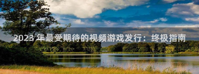新宝gg创造奇迹登录入口：2023 年最受期待的视频游戏发行：终极指南