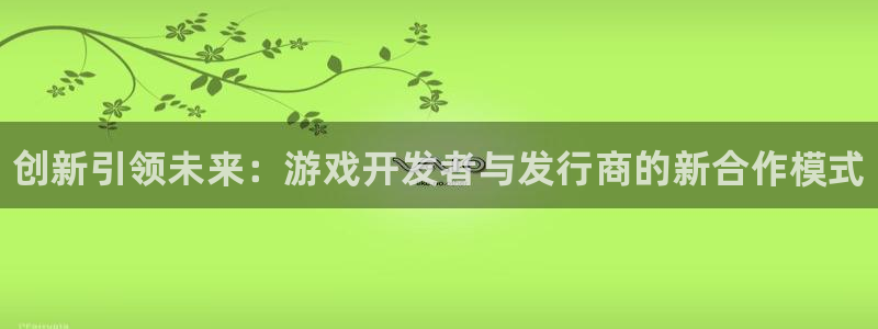 新宝gg创造奇迹为什么登录不了了：创新引领未来：游戏开发者与发行商的新合作模式
